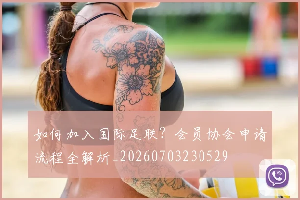 如何加入国际足联？会员协会申请流程全解析_20260703230529