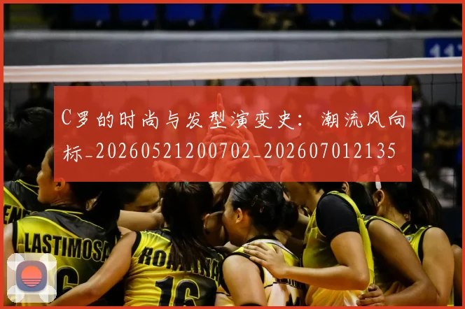 C罗的时尚与发型演变史：潮流风向标_20260521200702_20260701213539_20260712052319
