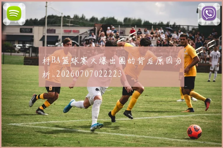 村BA篮球赛火爆出圈的背后原因分析_20260707022223