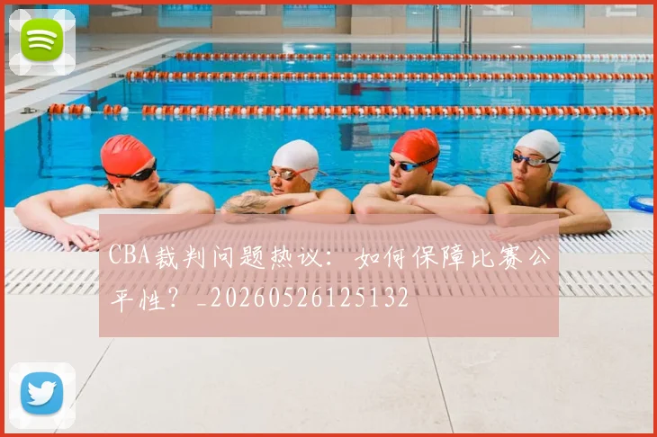 CBA裁判问题热议：如何保障比赛公平性？_20260526125132