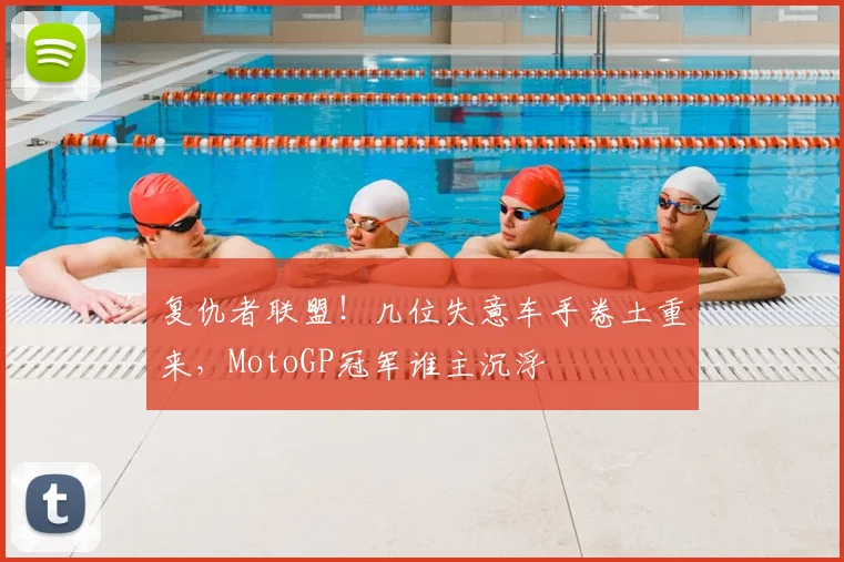 复仇者联盟！几位失意车手卷土重来，MotoGP冠军谁主沉浮