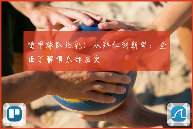 德甲球队巡礼:从拜仁到新军,全面了解俱乐部历史