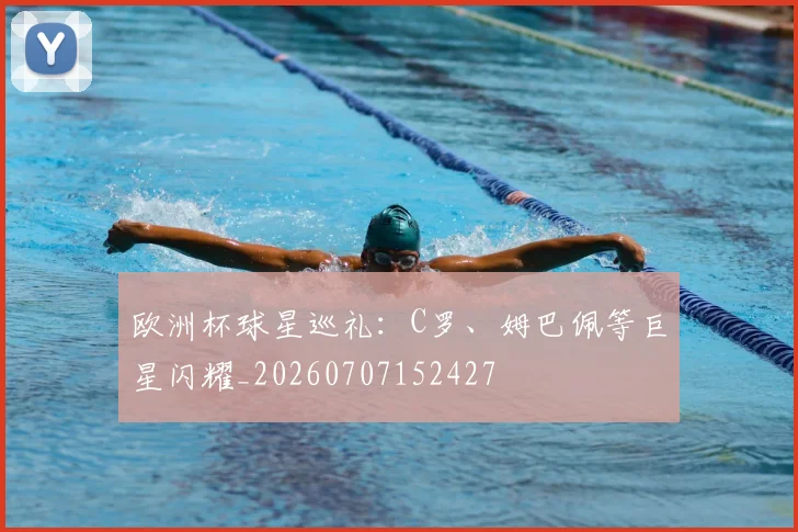 欧洲杯球星巡礼：C罗、姆巴佩等巨星闪耀_20260707152427
