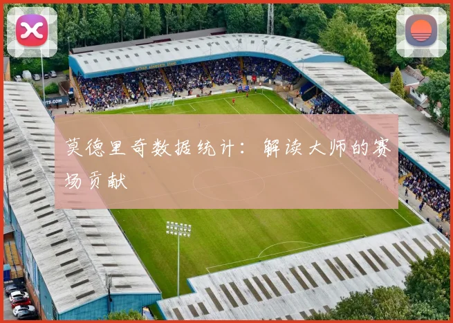 莫德里奇数据统计：解读大师的赛场贡献