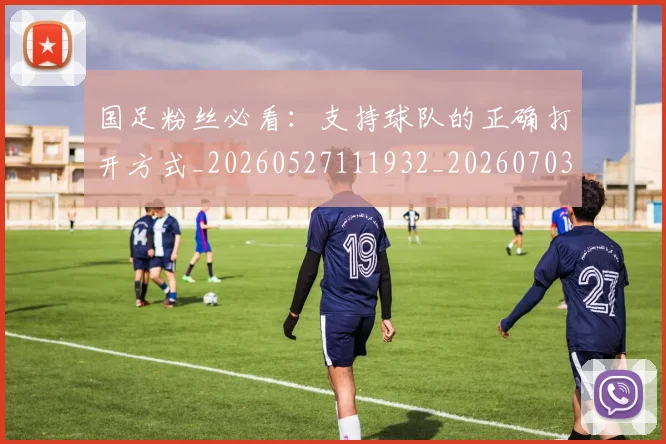 国足粉丝必看:支持球队的正确打开方式_20260527111932_20260703224347_20260719165214