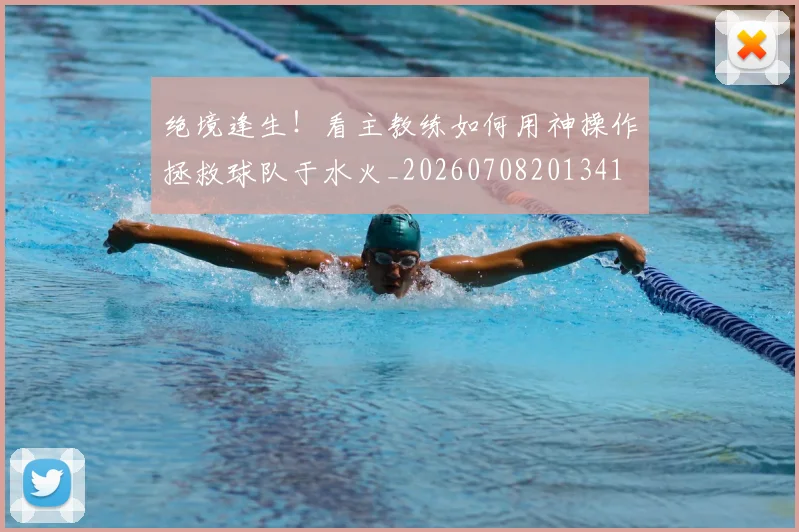 绝境逢生!看主教练如何用神操作拯救球队于水火_20260708201341
