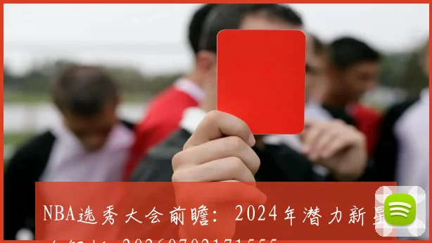 NBA选秀大会前瞻:2024年潜力新星全解析_20260702171555
