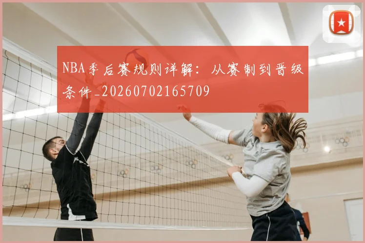 NBA季后赛规则详解:从赛制到晋级条件_20260702165709