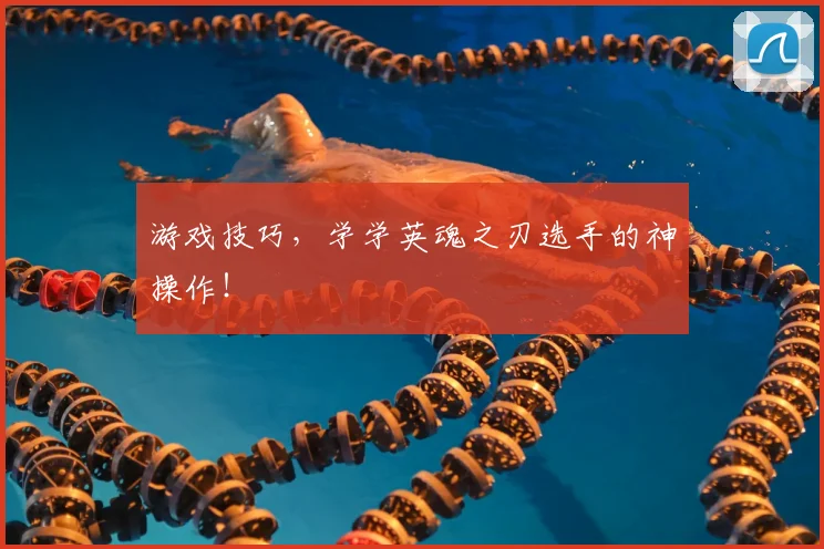 游戏技巧，学学英魂之刃选手的神操作！