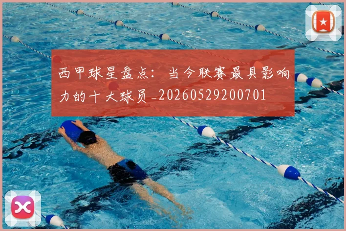 西甲球星盘点：当今联赛最具影响力的十大球员_20260529200701