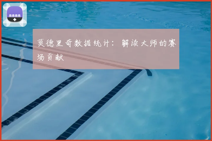 莫德里奇数据统计:解读大师的赛场贡献
