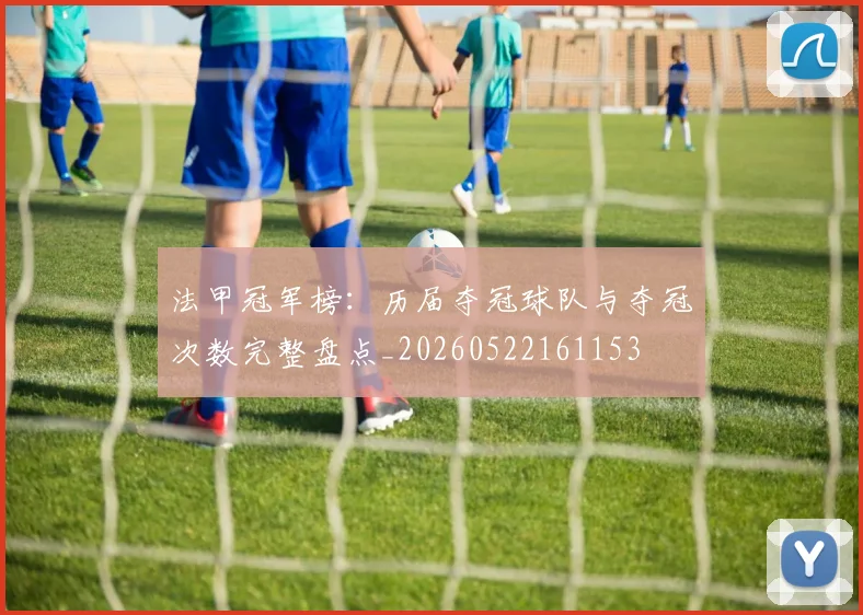 法甲冠军榜：历届夺冠球队与夺冠次数完整盘点_20260522161153