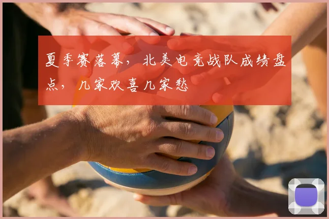 夏季赛落幕，北美电竞战队成绩盘点，几家欢喜几家愁