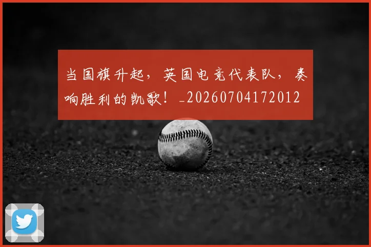 当国旗升起，英国电竞代表队，奏响胜利的凯歌！_20260704172012