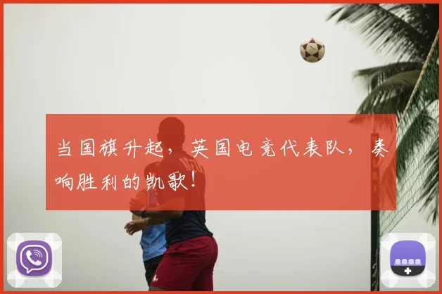 当国旗升起，英国电竞代表队，奏响胜利的凯歌！