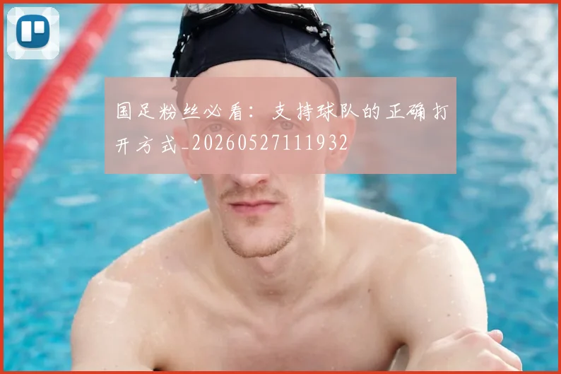 国足粉丝必看:支持球队的正确打开方式_20260527111932