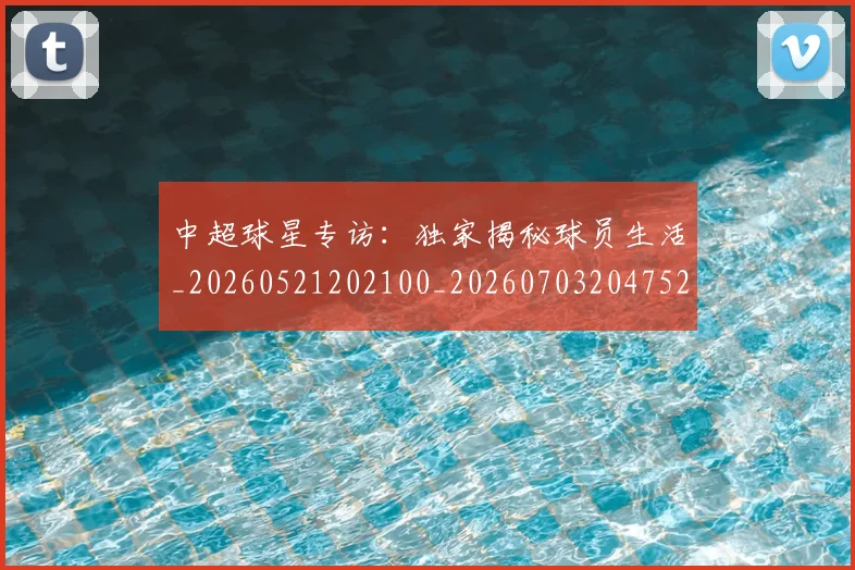 中超球星专访:独家揭秘球员生活_20260521202100_20260703204752