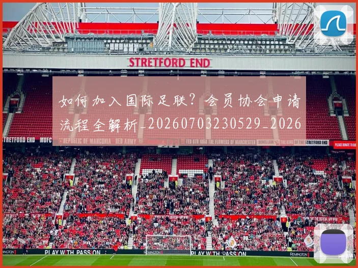 如何加入国际足联?会员协会申请流程全解析_20260703230529_20260722150145