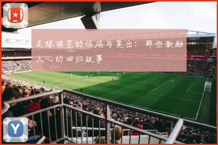 足球明星的伤病与复出：那些激励人心的回归故事