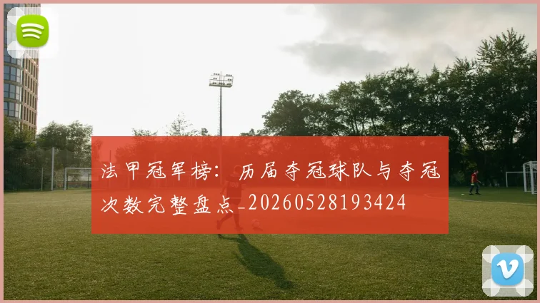 法甲冠军榜:历届夺冠球队与夺冠次数完整盘点_20260528193424
