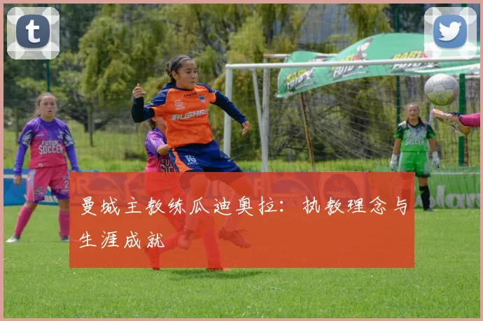 曼城主教练瓜迪奥拉:执教理念与生涯成就