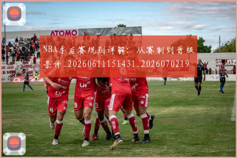 NBA季后赛规则详解：从赛制到晋级条件_20260611151431_20260702194819