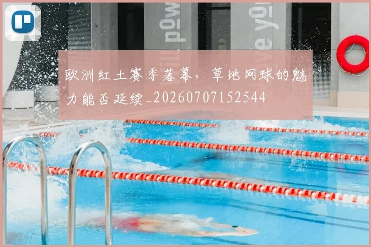 欧洲红土赛季落幕，草地网球的魅力能否延续_20260707152544