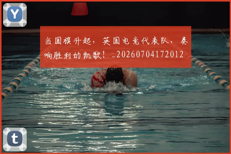 当国旗升起，英国电竞代表队，奏响胜利的凯歌！_20260704172012