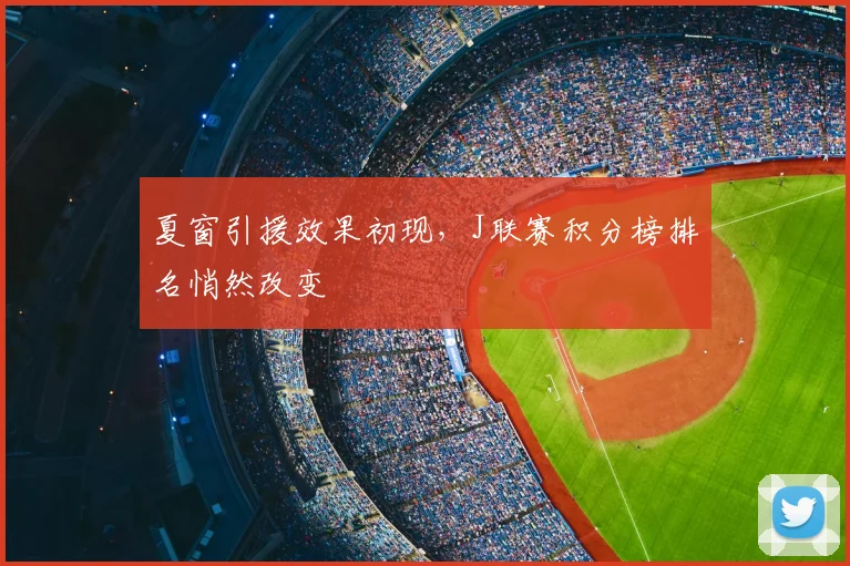 夏窗引援效果初现，J联赛积分榜排名悄然改变