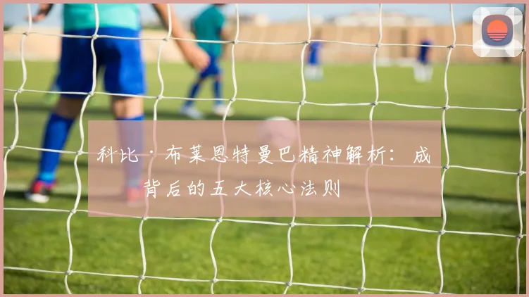 科比·布莱恩特曼巴精神解析:成功背后的五大核心法则