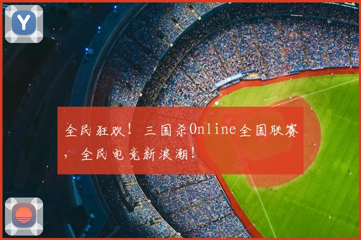 全民狂欢！三国杀Online全国联赛，全民电竞新浪潮！