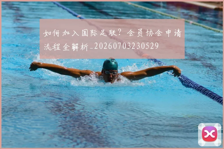 如何加入国际足联?会员协会申请流程全解析_20260703230529
