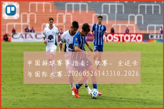 中国排球赛事指南：联赛、全运会与国际大赛_20260526143310_20260703202901_20260718201248