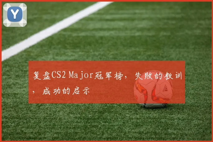 复盘CS2 Major冠军榜，失败的教训，成功的启示