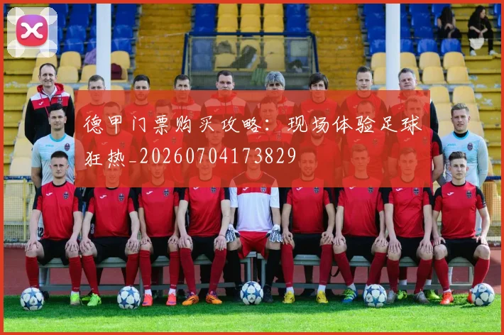 德甲门票购买攻略：现场体验足球狂热_20260704173829
